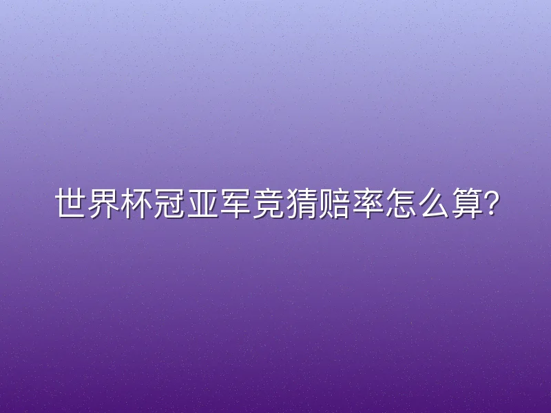 世界杯冠亚军竞猜赔率怎么算？